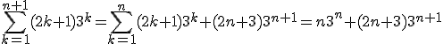 \sum_{k=1}^{n+1}(2k+1)3^k = \sum_{k=1}^{n}(2k+1)3^k + (2n+3)3^{n+1}= n3^n +(2n+3)3^{n+1} 